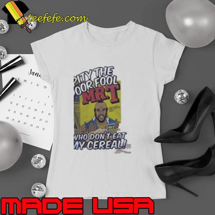Mr T I pity the poor fool who don’t eat my cereal Ladies tee