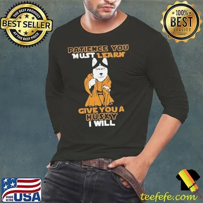 Patience you must learn give you a Husky I will shirt