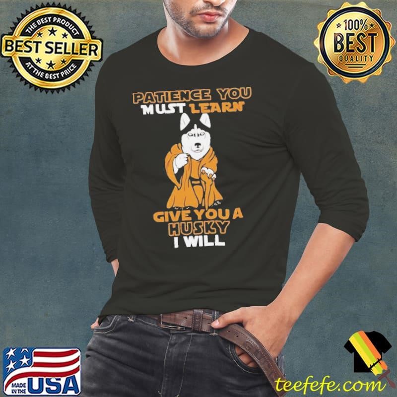 Patience you must learn give you a Husky I will shirt
