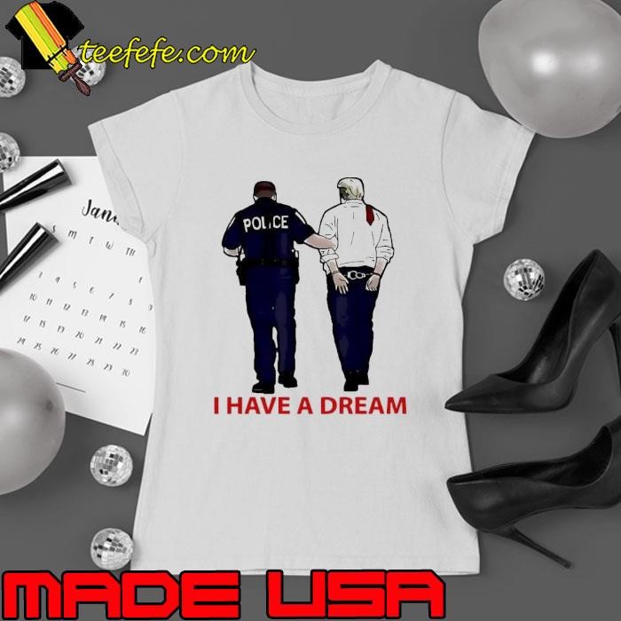 Police catch Trump I have a dream Ladies tee