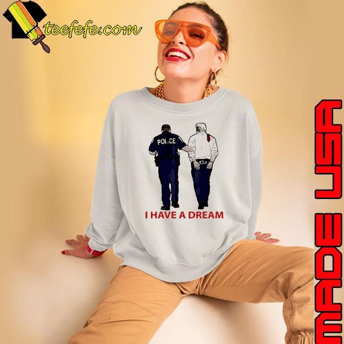 Police catch Trump I have a dream shirt