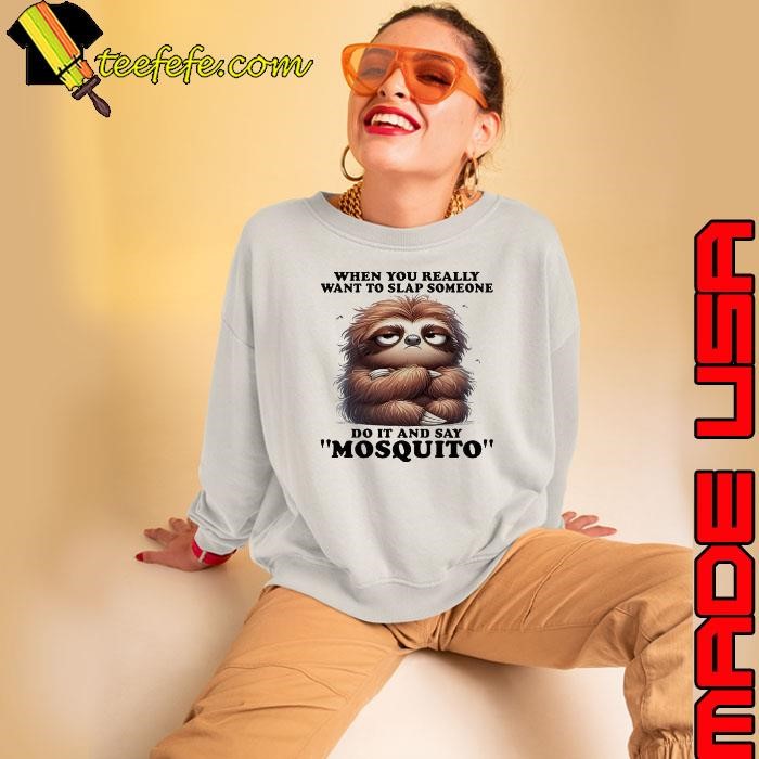 Sloth when you really want to slap someone do it and say mosquito shirt