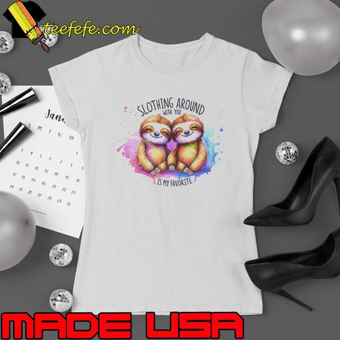 Slothing Around With You Is My Favorite Ladies tee