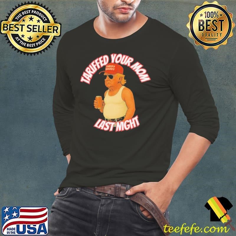 Trump Tariffed Your Mom Last Night Tariff Daddy Long Sleeve Tee