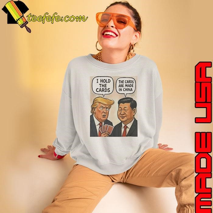 Trump and Xi Jinping I hold the cards the cards are made in China Sweatshirt