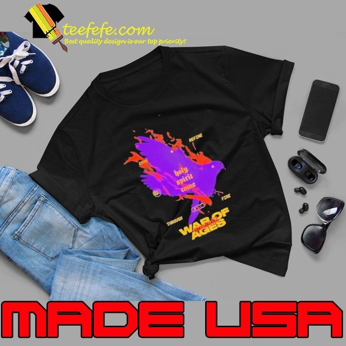 War Of Ages Come Refine Through Fire Holy Spirit Come Unisex