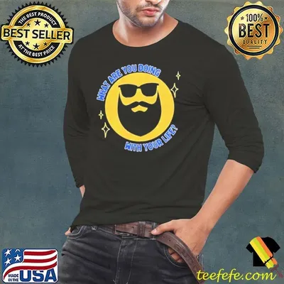 What are you doing with your life shirt