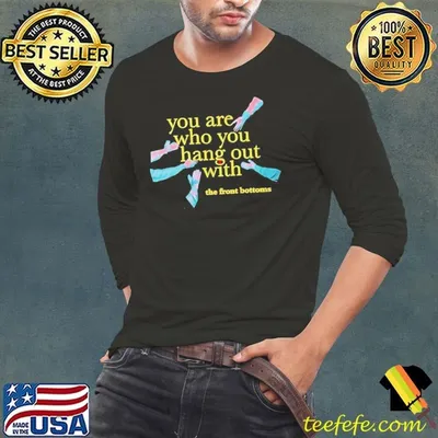 You are who you hang out with shirt