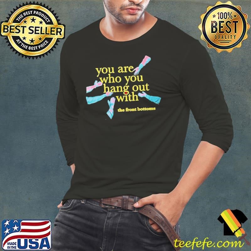 You are who you hang out with shirt