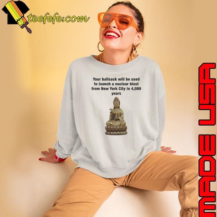 Your Ballsack Will Be Used To Launch A Nuclear Blast From New York City In 4,000 Years Sweatshirt