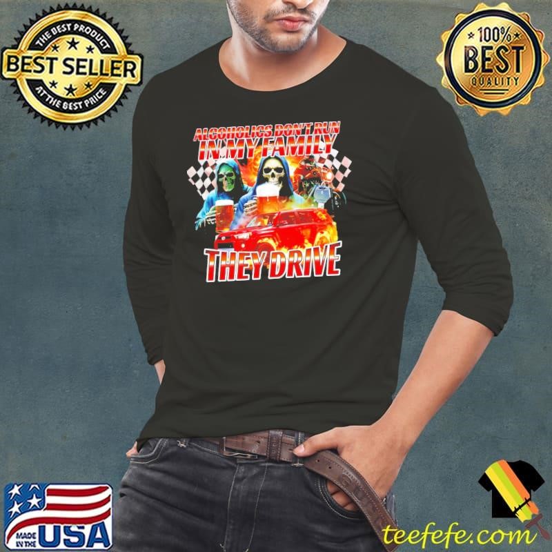 Alcoholics don’t run in my family they drive Grim Reaper shirt