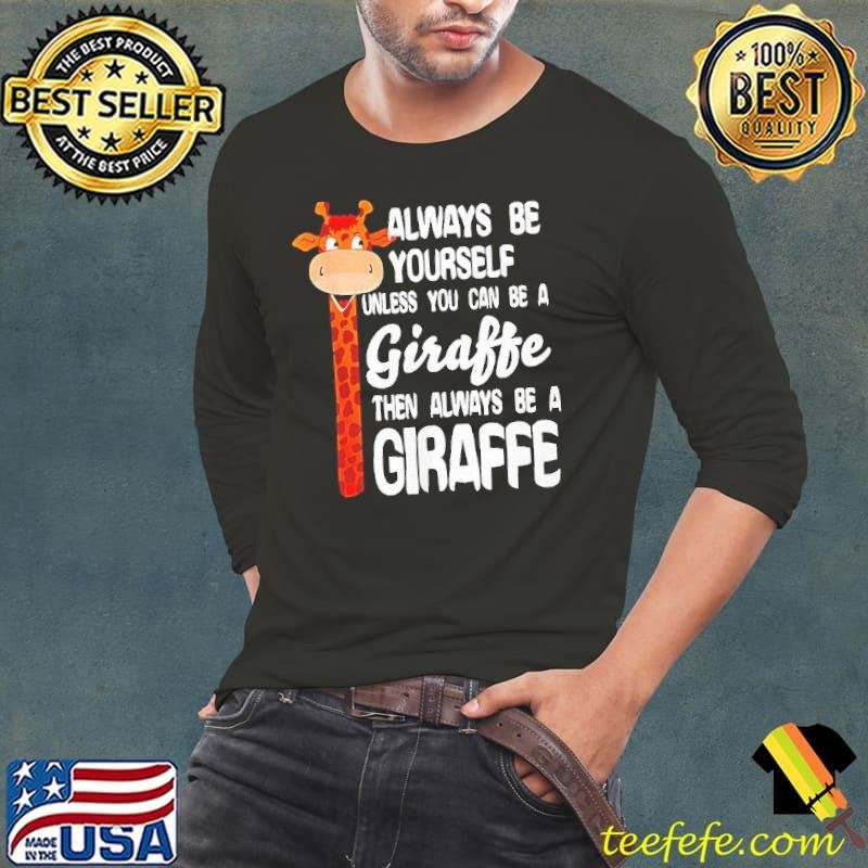 Always be yourself unless you can be a giraffe then always be a giraffe shirt