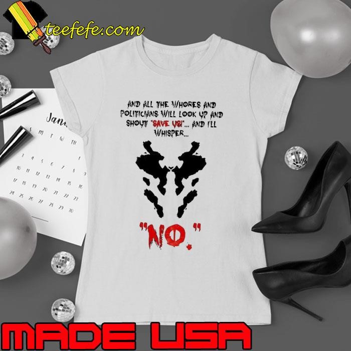And all the whores and politicians will look up and shout save us and I’ll whisper no Ladies tee