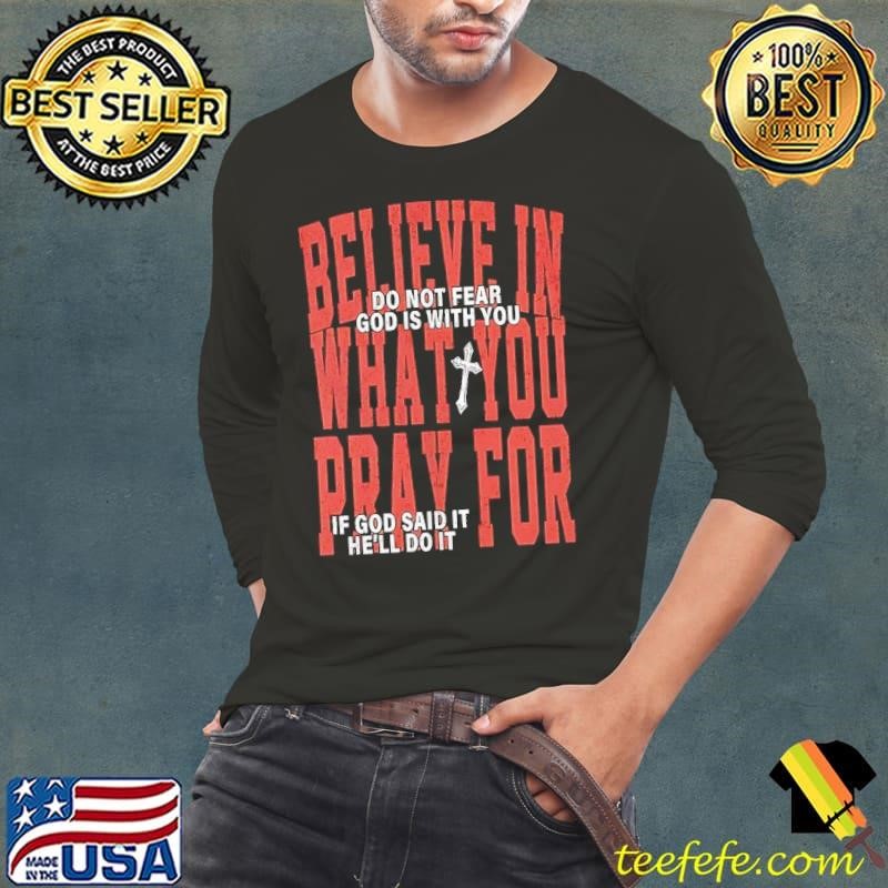 Believe in what you pray for do not fear God is with you if God said it he’ll do it Long Sleeve Tee