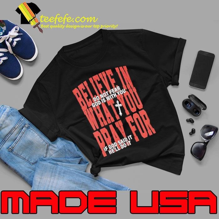 Believe in what you pray for do not fear God is with you if God said it he’ll do it Unisex
