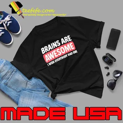 Brains are awesome I wish everybody had one shirt
