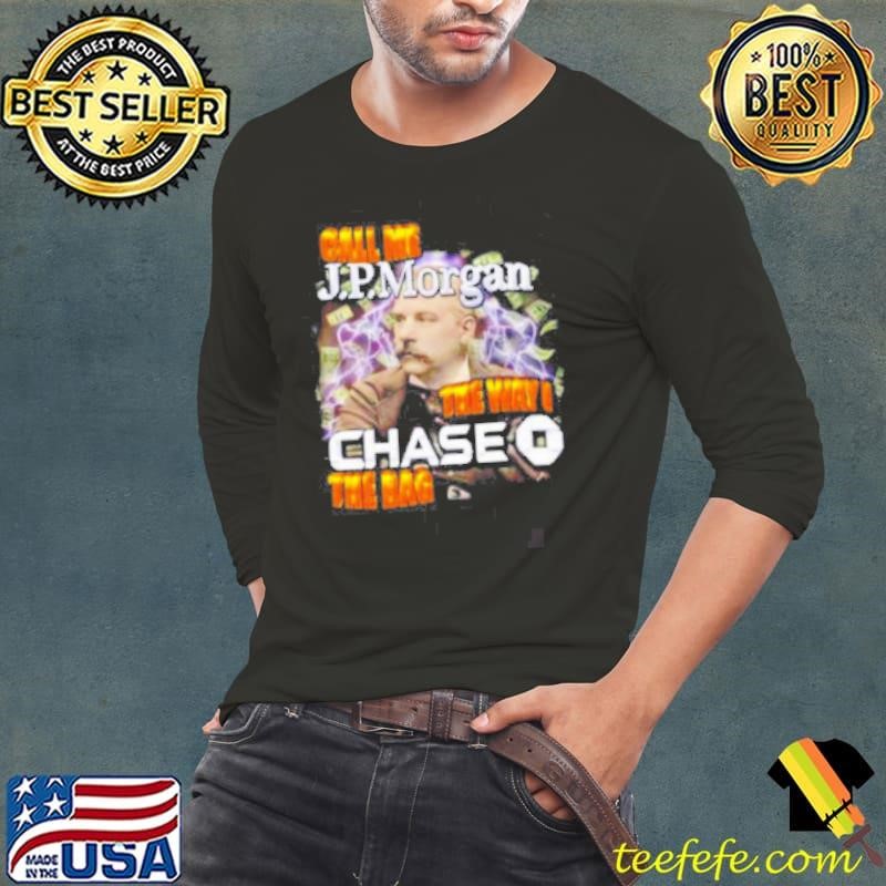 Call me JPMorgan the way I chase the bag shirt