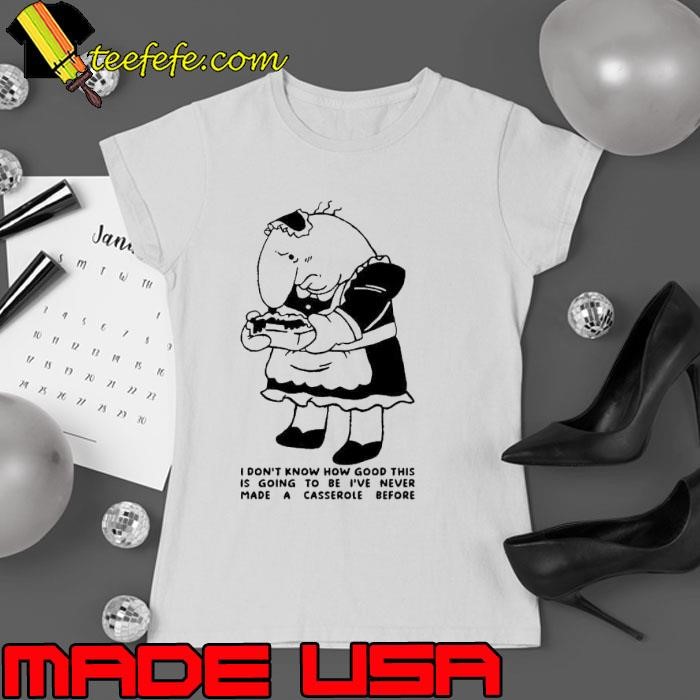 Charlie Maid I don’t know how good this is going to be I’ve never made a casserole before Ladies tee