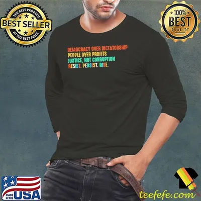 Democracy over dictatorship people over profits justice not corruption resist persist rise shirt