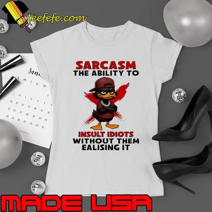 Duck Sarcasm the ability to insult idiots without them ealising it Ladies tee