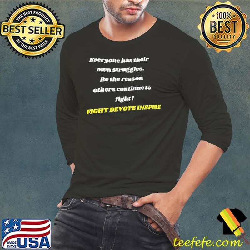 Everyone has their own struggles be the reason others continue to fight fight devote inspire shirt