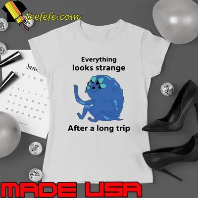 Everything looks strange after a long trip shirt