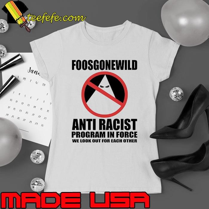 Foosgonewild anti racist program in force we look out for each other shirt