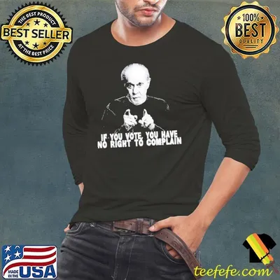 George Carlin If you vote you have no right to complain shirt