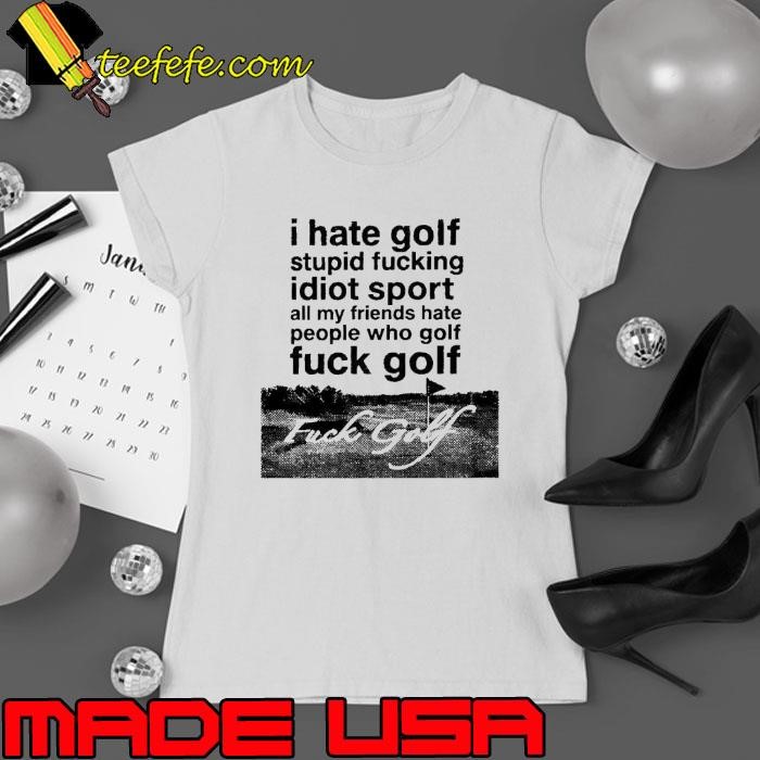 I hate golf stupid fucking idiot sport all my friends hate people who golf fuck golf Ladies tee