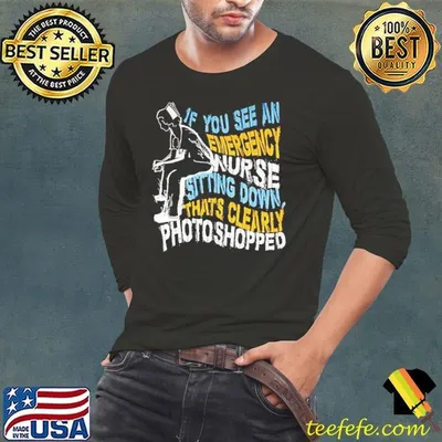 If you see an emergency nurse sitting down thats clearly photoshopped shirt