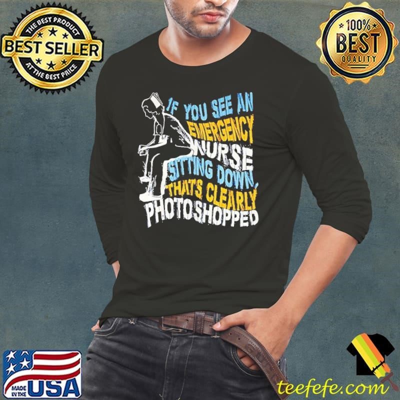 If you see an emergency nurse sitting down thats clearly photoshopped shirt
