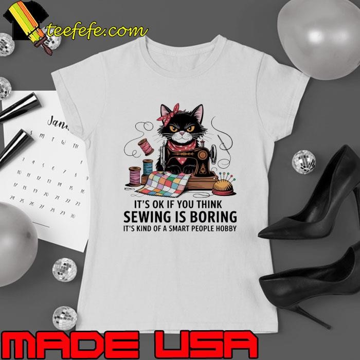 It's ok if you think sewing is boring a smart people hobby cat Ladies tee