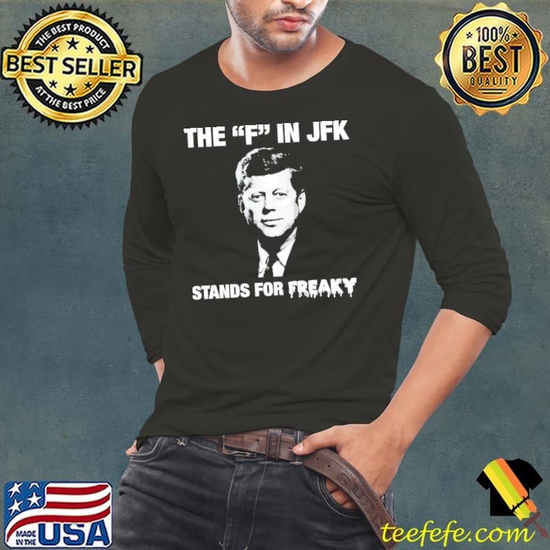 Ohn F. Kennedy the F in JFK stands for freaky shirt