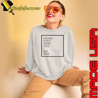 Proving people wrong since I was born shirt