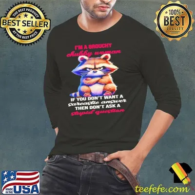 Raccoon I’m a grouchy chubby woman if you don’t want a sarcastic answer then don’t ask a stupid question shirt