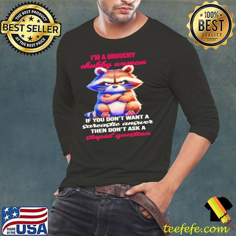 Raccoon I’m a grouchy chubby woman if you don’t want a sarcastic answer then don’t ask a stupid question shirt