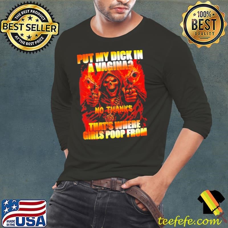 Skeleton put my dick in a vagina no thanks that’s where girls poop from shirt