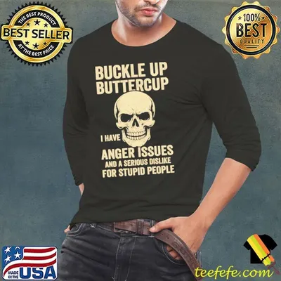 Skull buckle up buttercup I have anger issues and a serious dislike for stupid people shirt