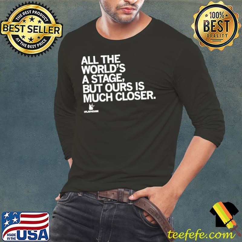 The Playhouse All The World’s A Stage But Ours Is Much Closer Long Sleeve Tee