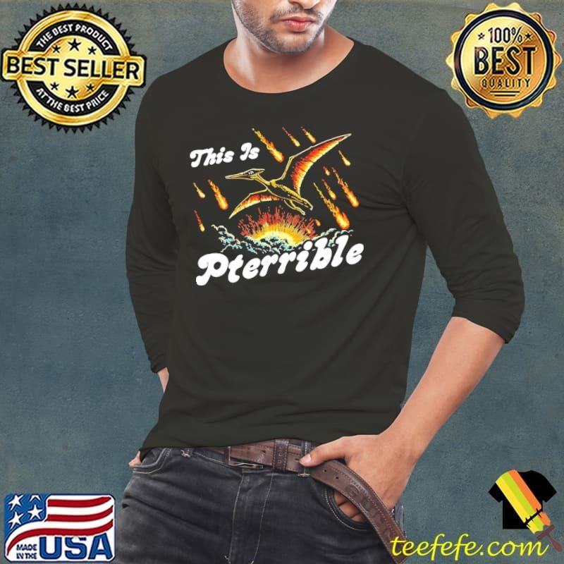 This is Pterrible flying dinosaur shirt