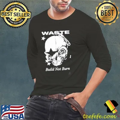Waste Build Not Burn shirt