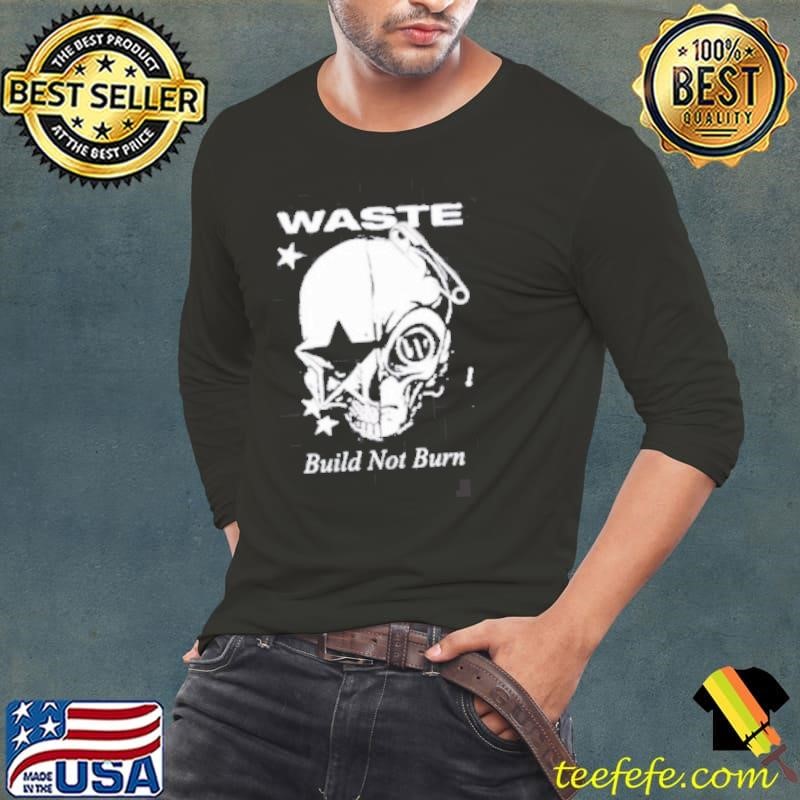Waste Build Not Burn shirt