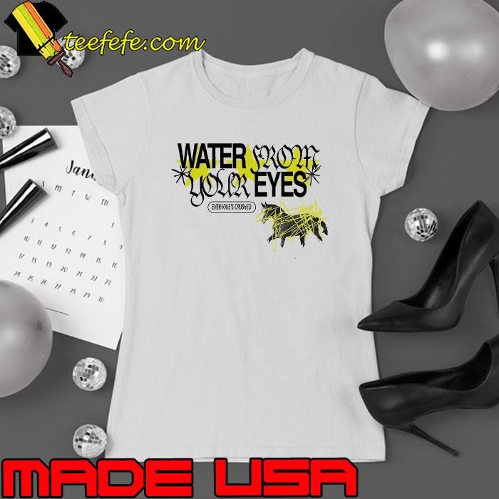 Water from your eyes everyone’s crushed Ladies tee