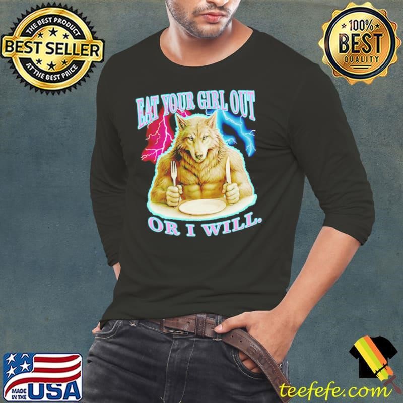 Wolf eat your girl out or I will shirt