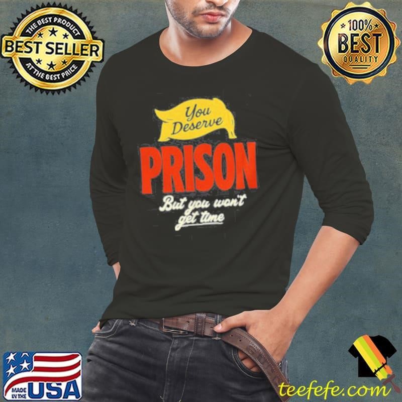 You deserve prison but you won’t get time Long Sleeve Tee