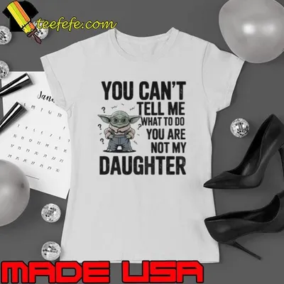 Baby yoda you can’t tell me what to do you are not my daughter shirt