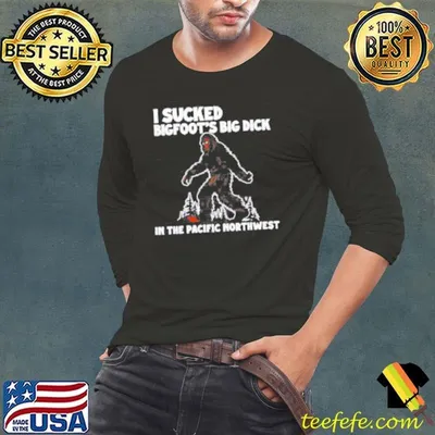 I sucked Bigfoot’s dick in the Pacific Northwest shirt