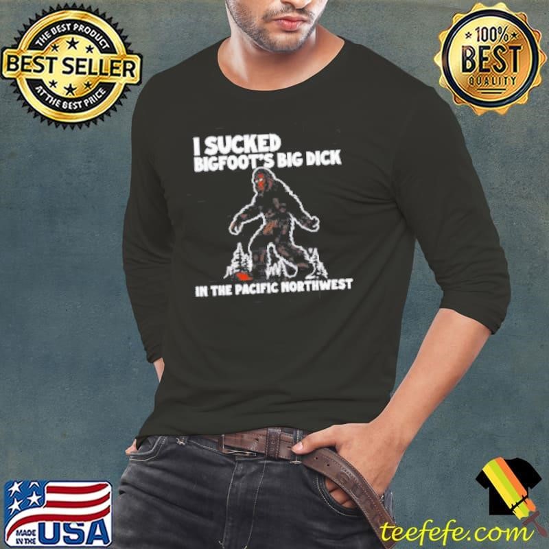 I sucked Bigfoot’s dick in the Pacific Northwest shirt