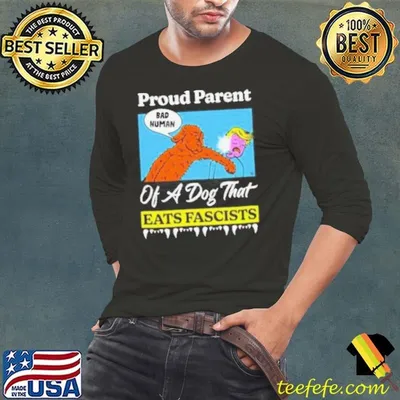 Proud parent of a dog that eats fascists shirt
