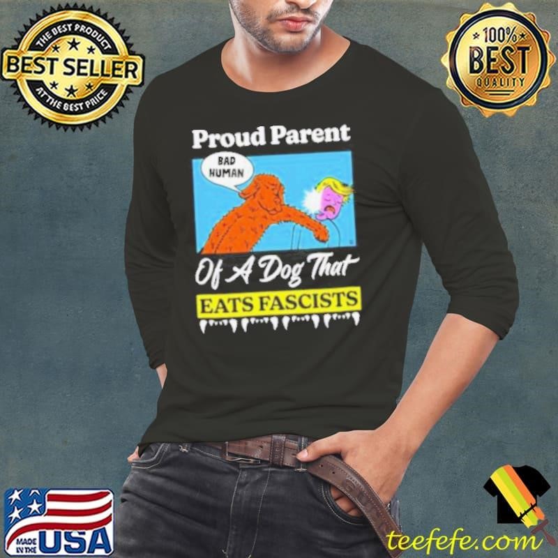 Proud parent of a dog that eats fascists shirt
